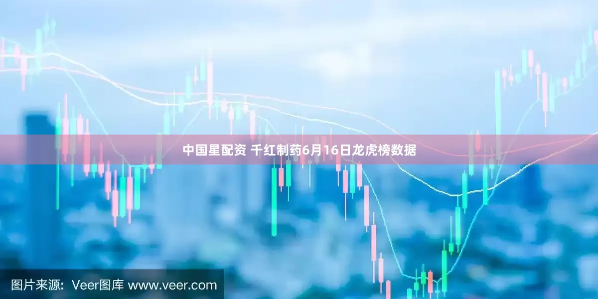 中国星配资 千红制药6月16日龙虎榜数据