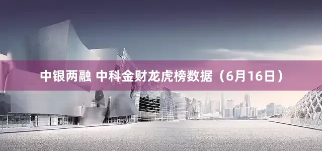 中银两融 中科金财龙虎榜数据（6月16日）