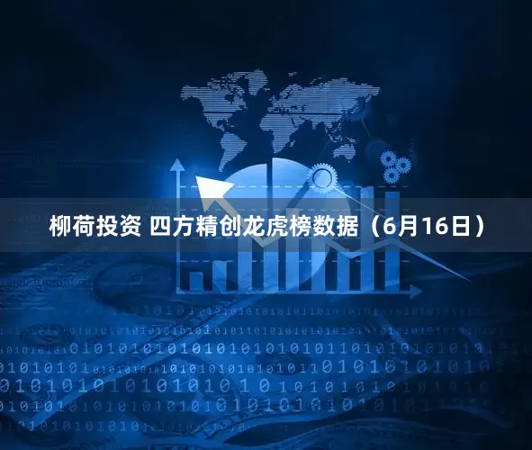 柳荷投资 四方精创龙虎榜数据（6月16日）