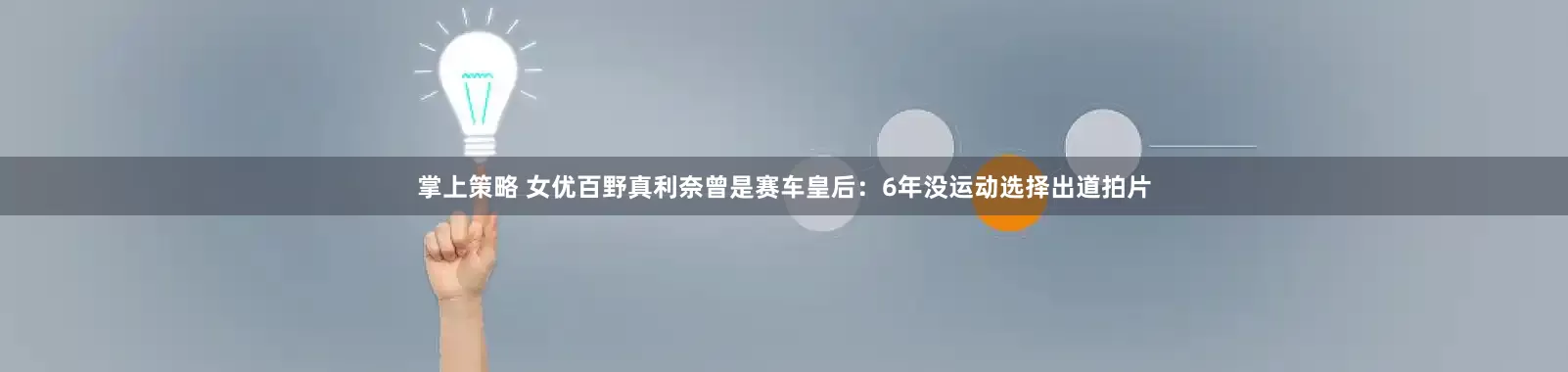掌上策略 女优百野真利奈曾是赛车皇后：6年没运动选择出道拍片