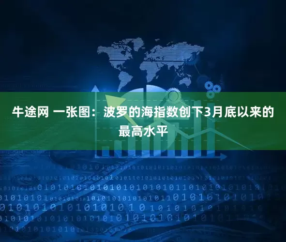 牛途网 一张图：波罗的海指数创下3月底以来的最高水平