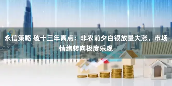 永信策略 破十三年高点：非农前夕白银放量大涨，市场情绪转向极度乐观