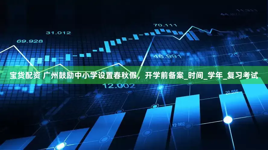 宝货配资 广州鼓励中小学设置春秋假，开学前备案_时间_学年_复习考试