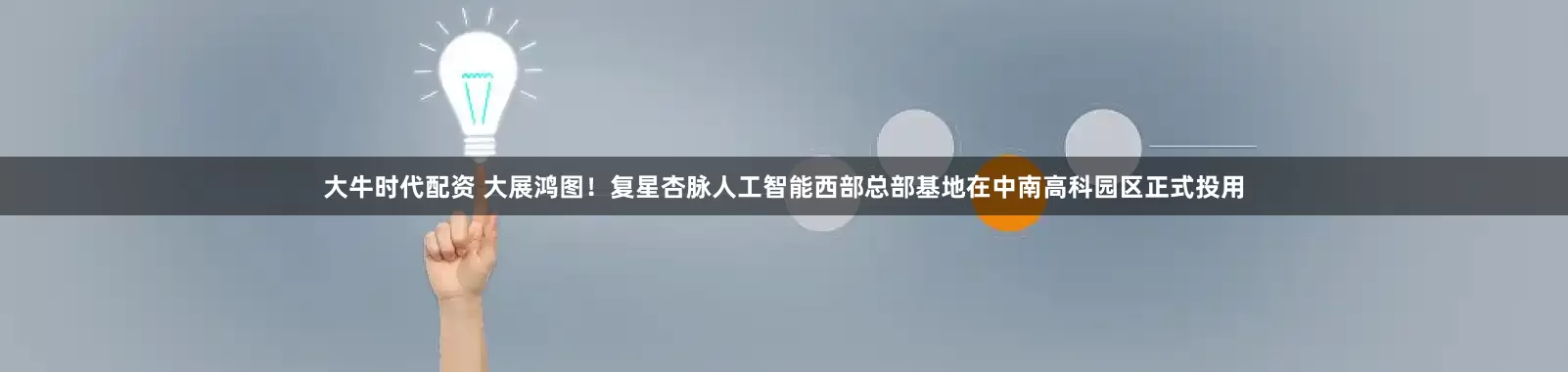 大牛时代配资 大展鸿图！复星杏脉人工智能西部总部基地在中南高科园区正式投用