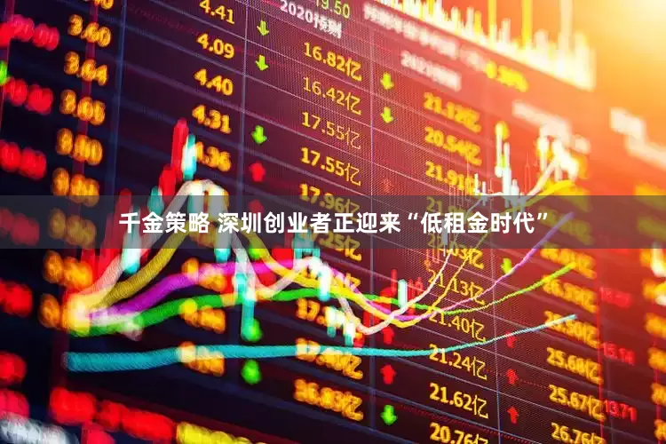 千金策略 深圳创业者正迎来“低租金时代”