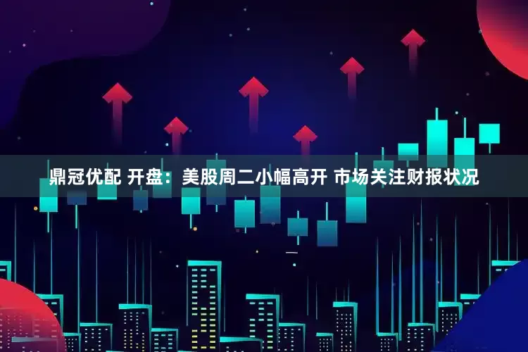 鼎冠优配 开盘：美股周二小幅高开 市场关注财报状况