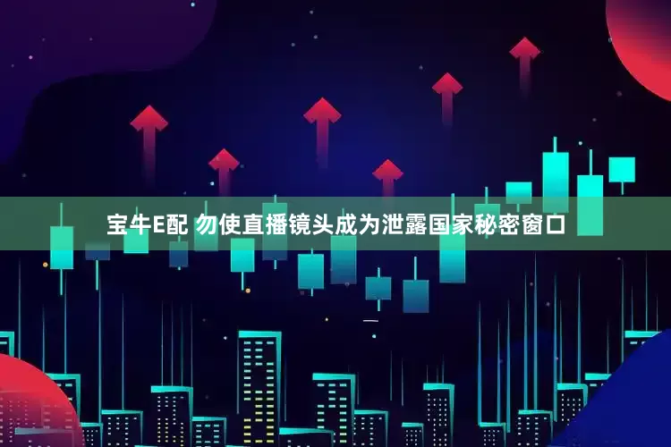 宝牛E配 勿使直播镜头成为泄露国家秘密窗口