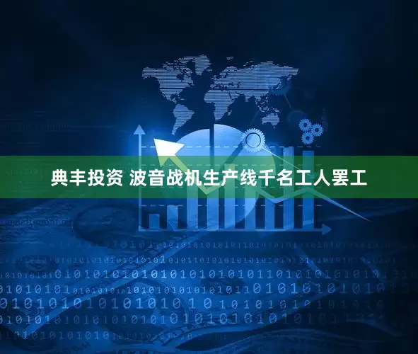 典丰投资 波音战机生产线千名工人罢工