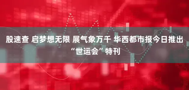 股速查 启梦想无限 展气象万千 华西都市报今日推出“世运会”特刊