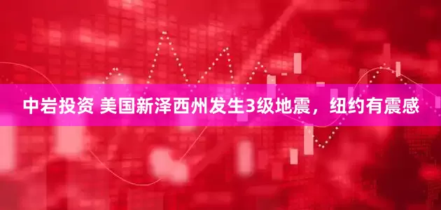 中岩投资 美国新泽西州发生3级地震，纽约有震感