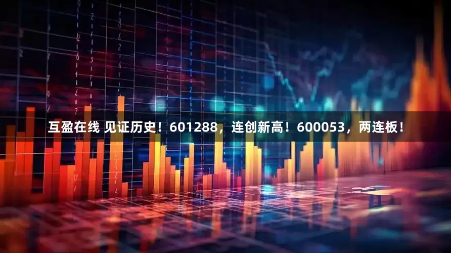 互盈在线 见证历史！601288，连创新高！600053，两连板！