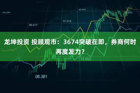 龙坤投资 投顾观市：3674突破在即，券商何时再度发力？