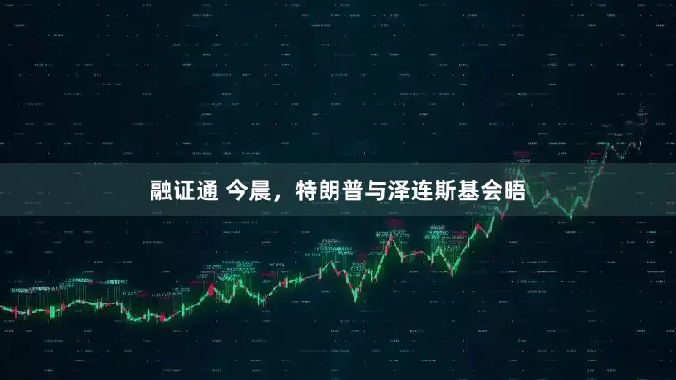 融证通 今晨，特朗普与泽连斯基会晤