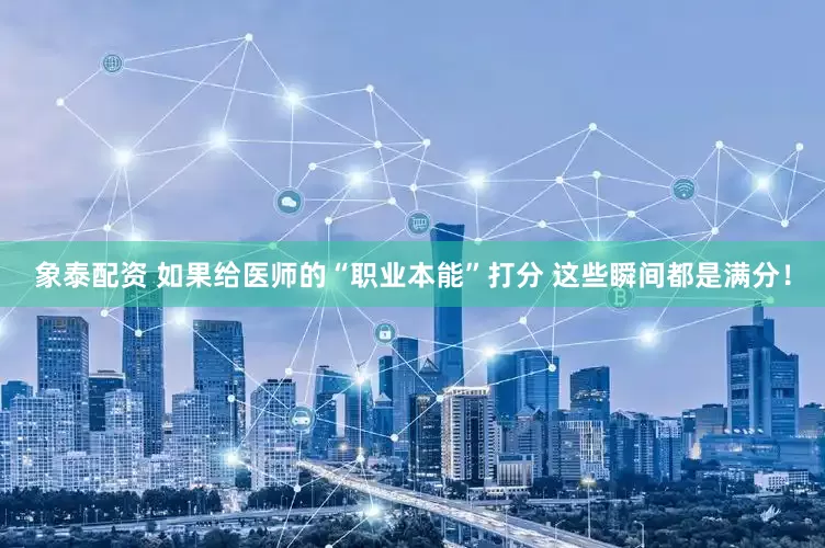 象泰配资 如果给医师的“职业本能”打分 这些瞬间都是满分！
