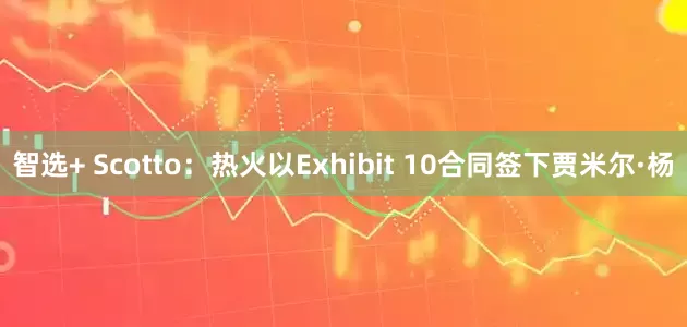 智选+ Scotto：热火以Exhibit 10合同签下贾米尔·杨