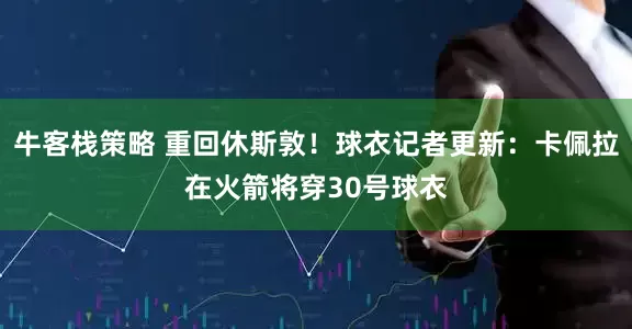 牛客栈策略 重回休斯敦！球衣记者更新：卡佩拉在火箭将穿30号球衣