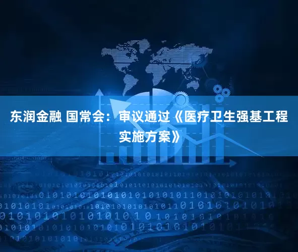 东润金融 国常会：审议通过《医疗卫生强基工程实施方案》