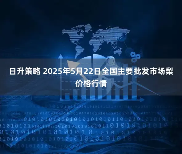 日升策略 2025年5月22日全国主要批发市场梨价格行情