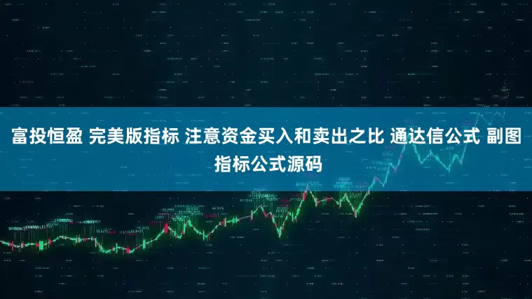 富投恒盈 完美版指标 注意资金买入和卖出之比 通达信公式 副图 指标公式源码