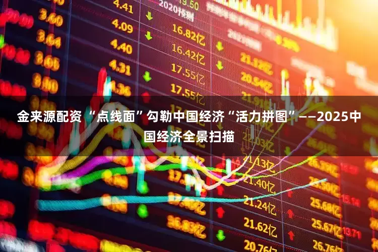金来源配资 “点线面”勾勒中国经济“活力拼图”——2025中国经济全景扫描