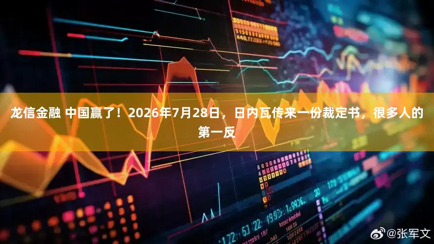 龙信金融 中国赢了！2026年7月28日，日内瓦传来一份裁定书，很多人的第一反